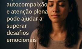 Como a Autocompaixão e o Autoconhecimento Podem Desbloquear Seu Potencial Emocional e Pessoal