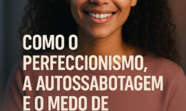 Perfeccionismo, Autossabotagem e o Medo de Decepcionar: Como Cuidar da Sua Saúde Emocional e Alcançar o Equilíbrio