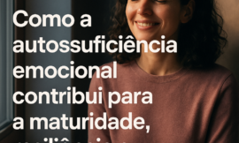 A Psicologia da Autossuficiência Emocional: Como Decidir Sozinho Fortalece Sua Mente