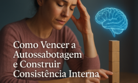 Como Superar a Autossabotagem e Desenvolver Consistência Interna para Transformar Sua Vida