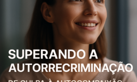 Autorrecriminação: Como Quebrar o Ciclo da Culpa e Retomar o Controle da Sua Vida