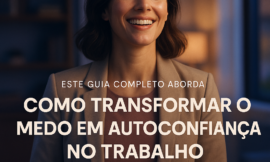 Como Desenvolver Autoconfiança e Superar o Medo no Trabalho
