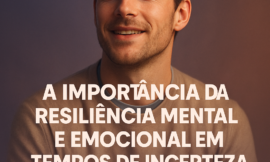 Como Desenvolver Resiliência Mental e Emocional para Enfrentar Tempos de Incerteza
