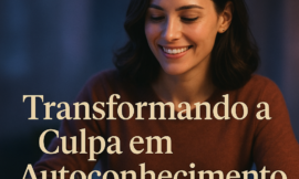 Como lidar com a culpa e desenvolver amor-próprio para uma transformação emocional verdadeira